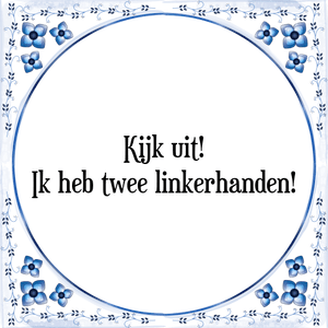 Spreuk Kijk uit!
Ik heb twee linkerhanden!