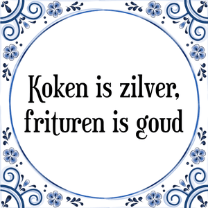 Spreuk Koken is zilver,
frituren is goud