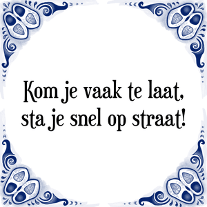 Spreuk Kom je vaak te laat,
sta je snel op straat!