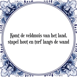 Spreuk Komt de veldmuis van het land,
stapel hout en turf langs de wand