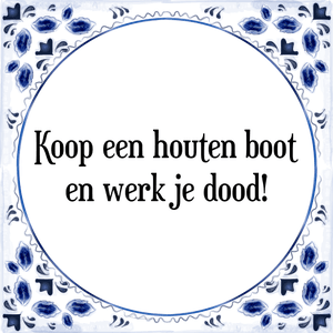 Spreuk Koop een houten boot
en werk je dood!