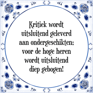 Spreuk Kritiek wordt
uitsluitend geleverd
aan ondergeschikten;
voor de hoge heren
wordt uitsluitend
diep gebogen!