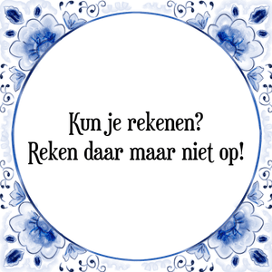 Spreuk Kun je rekenen?
Reken daar maar niet op!