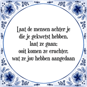 Spreuk Laat de mensen achter je
die je gekwetst hebben,
laat ze gaan;
ooit komen ze erachter,
wat ze jou hebben aangedaan