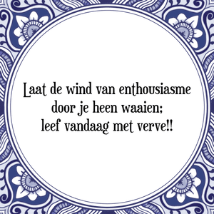 Spreuk Laat de wind van enthousiasme
door je heen waaien;
leef vandaag met verve!!