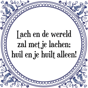 Spreuk Lach en de wereld
zal met je lachen;
huil en je huilt alleen!