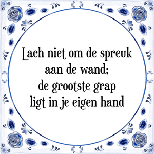 Spreuk Lach niet om de spreuk
aan de wand;
de grootste grap
ligt in je eigen hand