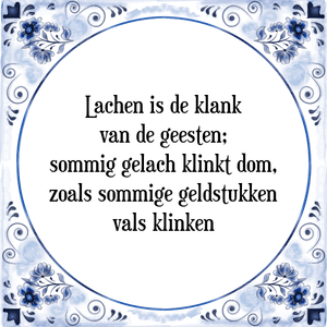 Spreuk Lachen is de klank
van de geesten;
sommig gelach klinkt dom,
zoals sommige geldstukken
vals klinken