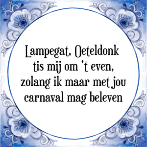 Spreuk Lampegat, Oeteldonk 
tis mij om 't even,
zolang ik maar met jou
carnaval mag beleven