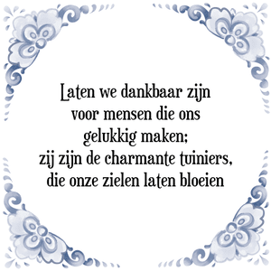 Spreuk Laten we dankbaar zijn
voor mensen die ons
gelukkig maken;
zij zijn de charmante tuiniers,
die onze zielen laten bloeien