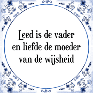 Spreuk Leed is de vader
en liefde de moeder
van de wijsheid