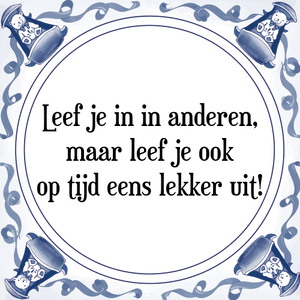 Spreuk Leef je in in anderen,
maar leef je ook
op tijd eens lekker uit!