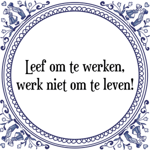 Spreuk Leef om te werken,
werk niet om te leven!