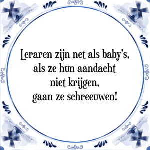 Spreuk Leraren zijn net als baby's,
als ze hun aandacht niet krijgen gaan ze schreeuwen