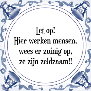 Spreuk Let op!
Hier werken mensen,
wees er zuinig op,
ze zijn zeldzaam!!