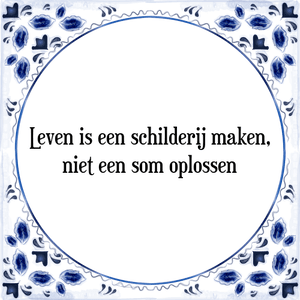 Spreuk Leven is een schilderij maken,
niet een som oplossen