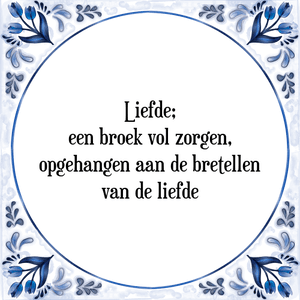 Spreuk Liefde;
een broek vol zorgen,
opgehangen aan de bretellen
van de liefde