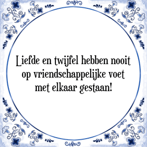 Spreuk Liefde en twijfel hebben nooit
op vriendschappelijke voet
met elkaar gestaan!