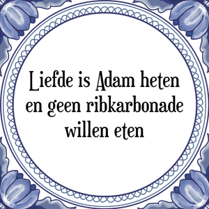 Spreuk Liefde is Adam heten
en geen ribkarbonade
willen eten