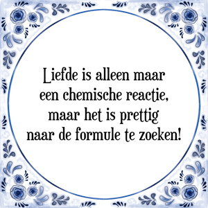 Spreuk Liefde is alleen maar
een chemische reactie,
maar het is prettig
naar de formule te zoeken!