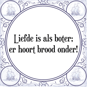 Spreuk Liefde is als boter;
er hoort brood onder!