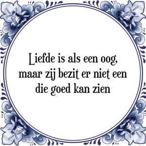 Spreuk Liefde is als een oog,
maar zij bezit er niet een
die goed kan zien