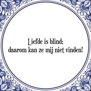 Spreuk Liefde is blind;
daarom kan ze mij niet vinden!