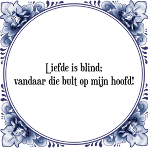 Spreuk Liefde is blind;
vandaar die bult op mijn hoofd!