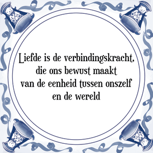 Spreuk Liefde is de verbindingskracht,
die ons bewust maakt
van de eenheid tussen onszelf
en de wereld