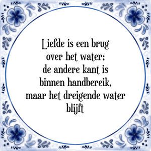 Spreuk Liefde is een brug
over het water;
de andere kant is
binnen handbereik,
maar het dreigende water
blijft