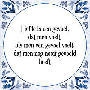 Spreuk Liefde is een gevoel,
dat men voelt,
als men een gevoel voelt,
dat men nog nooit gevoeld
heeft