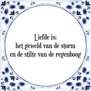 Spreuk Liefde is;
het geweld van de storm
en de stilte van de regenboog