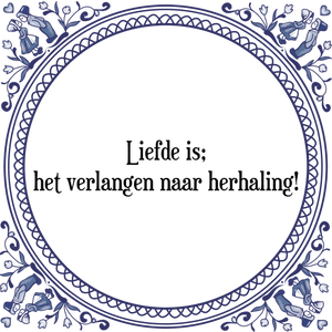 Spreuk Liefde is;
het verlangen naar herhaling!