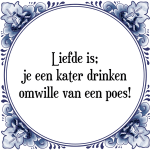 Spreuk Liefde is;
je een kater drinken
omwille van een poes!