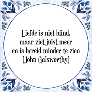 Spreuk Liefde is niet blind,
maar ziet juist meer
en is bereid minder te zien
(John Galsworthy)