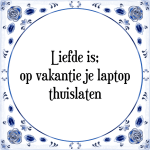 Spreuk Liefde is;
op vakantie je laptop
thuislaten