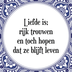 Spreuk Liefde is;
rijk trouwen
en toch hopen
dat ze blijft leven