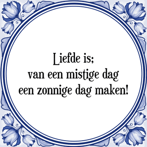 Spreuk Liefde is;
van een mistige dag
een zonnige dag maken!