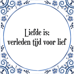 Spreuk Liefde is;
verleden tijd voor lief