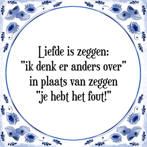 Spreuk Liefde is zeggen:
\"ik denk er anders over\"
in plaats van zeggen
\"je hebt het fout!\"