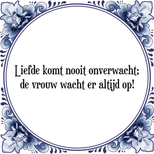 Spreuk Liefde komt nooit onverwacht;
de vrouw wacht er altijd op!