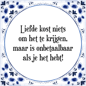 Spreuk Liefde kost niets
om het te krijgen,
maar is onbetaalbaar
als je het hebt!