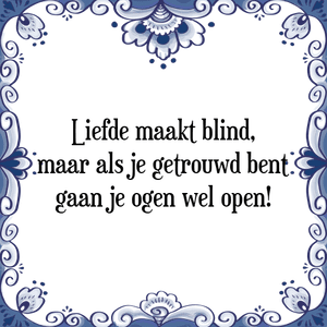 Spreuk Liefde maakt blind,
maar als je getrouwd bent,
gaan je ogen wel open