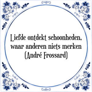 Spreuk Liefde ontdekt schoonheden,
waar anderen niets merken
(AndrÃ© Frossard)