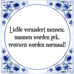 Spreuk Liefde verandert mensen;
mannen worden gek,
vrouwen worden normaal!