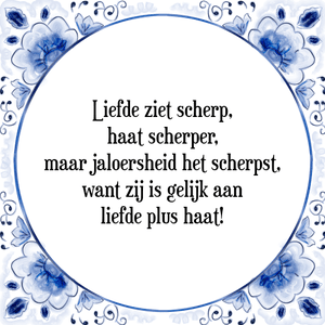 Spreuk Liefde ziet scherp,
haat scherper,
maar jaloersheid het scherpst,
want zij is gelijk aan
liefde plus haat!