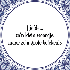 Spreuk Liefde...
zo\'n klein woordje,
maar zo\'n grote betekenis