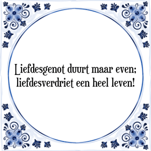 Spreuk Liefdesgenot duurt maar even;
liefdesverdriet een heel leven!