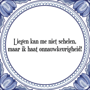 Spreuk Liegen kan me niet schelen,
maar ik haat onnauwkeurigheid!