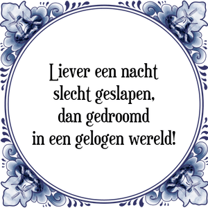 Spreuk Liever een nacht
slecht geslapen,
dan gedroomd
in een gelogen wereld!